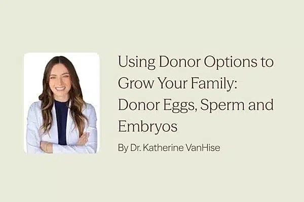 Using Donor Options to Grow Your Family: Donor Eggs, Sperm and Embryos by Dr. Katherine VanHise